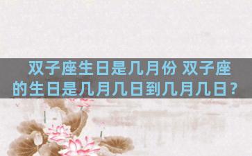 双子座生日是几月份 双子座的生日是几月几日到几月几日？